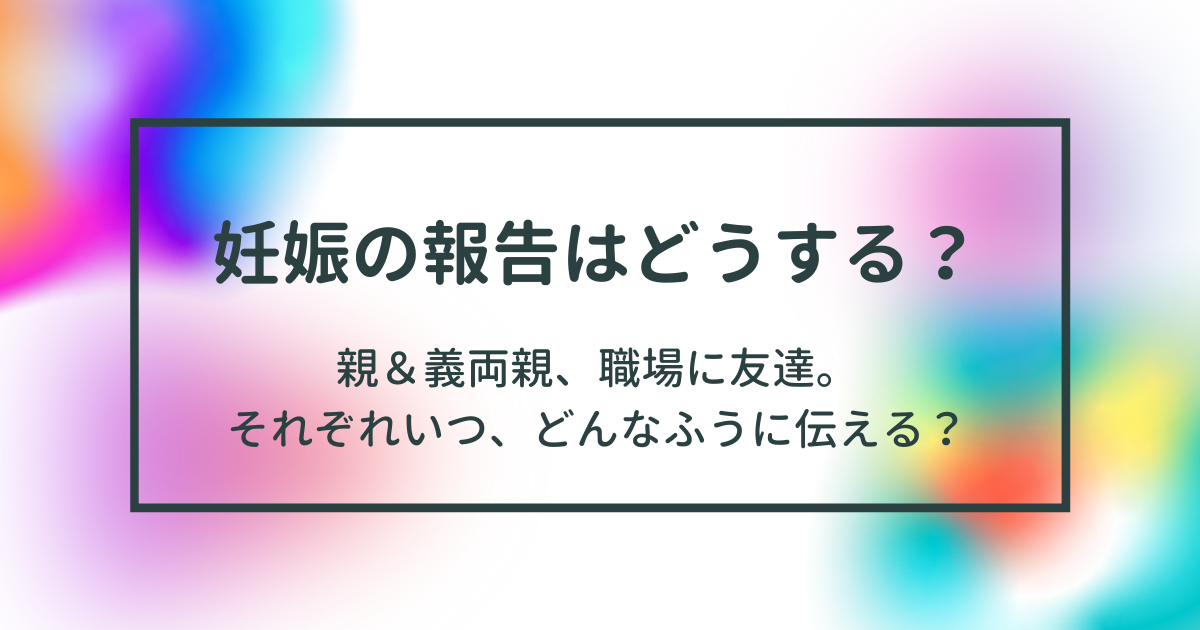 妊娠の報告はどうする 親 義両親 職場に友達 それぞれいつ どんなふうに伝える ワーママの英語とお金 時々育児